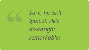 Sure, he isn't typical. He's downright remarkable!