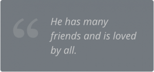 He has many friends and is loved by all.